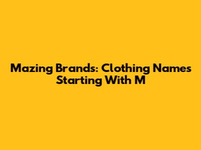 Mazing Brands: Clothing Names Starting With 'M'