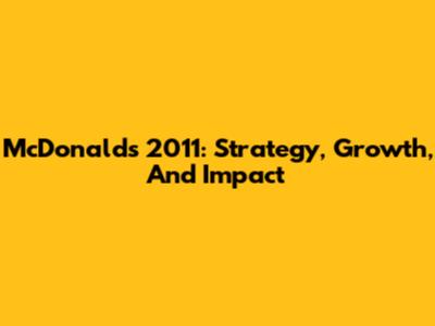 McDonald's 2011: Strategy, Growth, And Impact