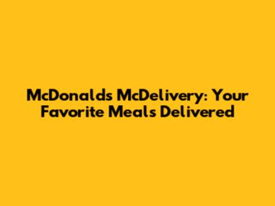 McDonald's McDelivery: Your Favorite Meals Delivered