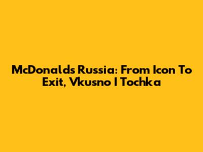 McDonald's Russia: From Icon To Exit, Vkusno I Tochka