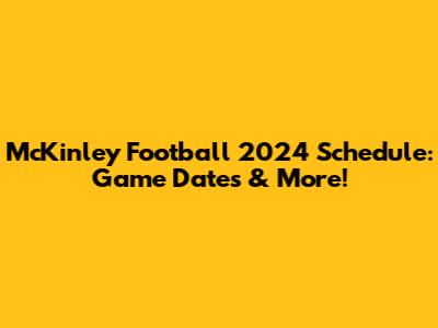 McKinley Football 2024 Schedule: Game Dates & More!