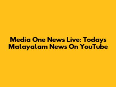 Media One News Live: Today's Malayalam News On YouTube