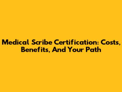 Medical Scribe Certification: Costs, Benefits, And Your Path