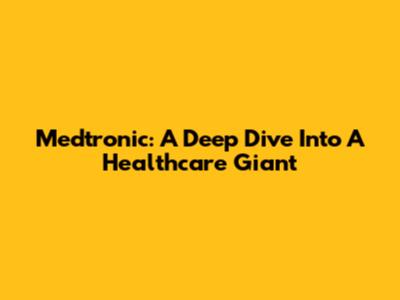 Medtronic: A Deep Dive Into A Healthcare Giant