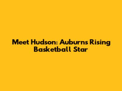 Meet Hudson: Auburn's Rising Basketball Star