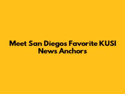 Meet San Diego's Favorite KUSI News Anchors