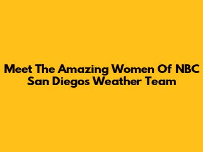 Meet The Amazing Women Of NBC San Diego's Weather Team
