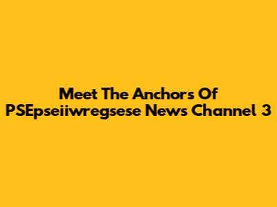 Meet The Anchors Of PSEpseiiwregsese News Channel 3