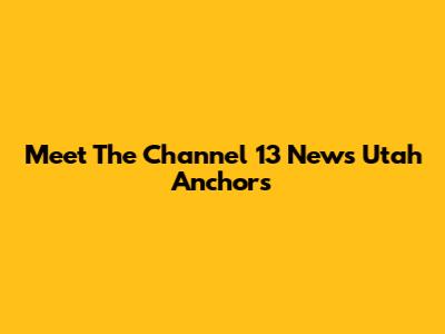 Meet The Channel 13 News Utah Anchors