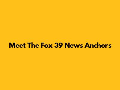 Meet The Fox 39 News Anchors