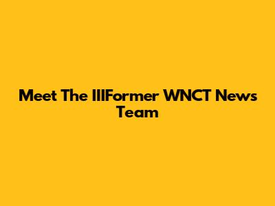 Meet The IIIFormer WNCT News Team