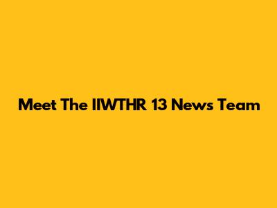 Meet The IIWTHR 13 News Team