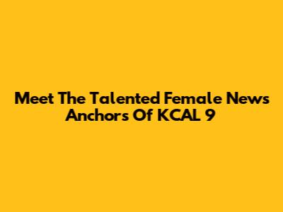 Meet The Talented Female News Anchors Of KCAL 9