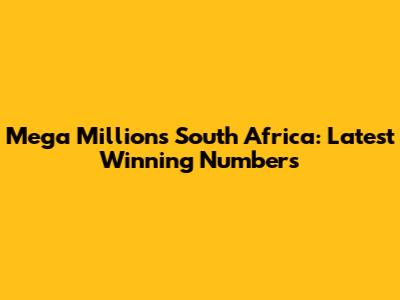 Mega Millions South Africa: Latest Winning Numbers
