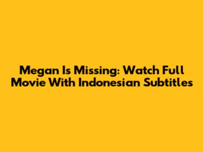 Megan Is Missing: Watch Full Movie With Indonesian Subtitles