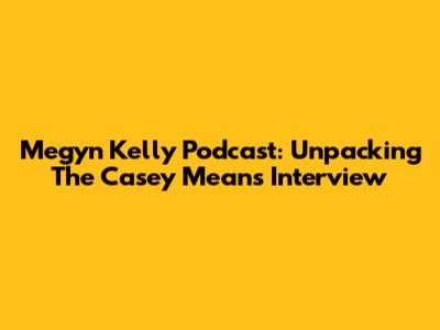 Megyn Kelly Podcast: Unpacking The Casey Means Interview