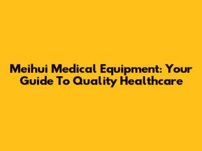 Meihui Medical Equipment: Your Guide To Quality Healthcare