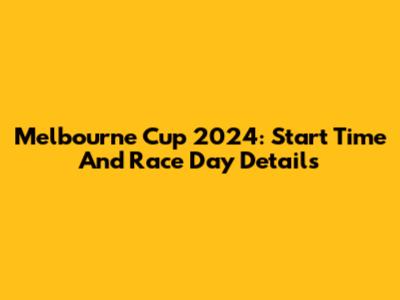 Melbourne Cup 2024: Start Time And Race Day Details