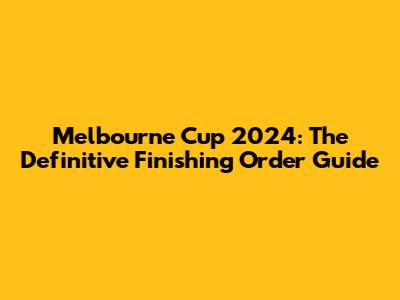 Melbourne Cup 2024: The Definitive Finishing Order Guide