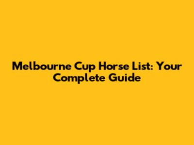 Melbourne Cup Horse List: Your Complete Guide