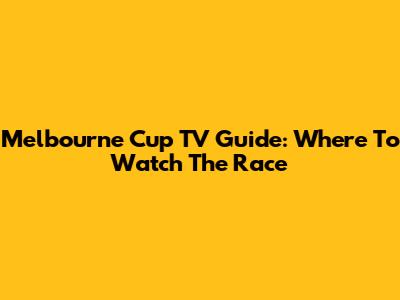 Melbourne Cup TV Guide: Where To Watch The Race