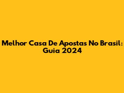Melhor Casa De Apostas No Brasil: Guia 2024