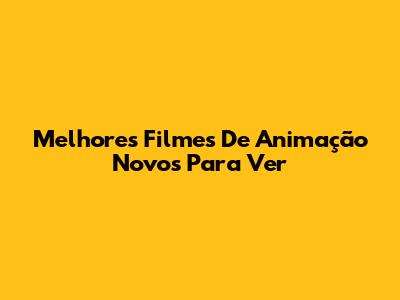 Melhores Filmes De Animação Novos Para Ver