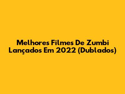 Melhores Filmes De Zumbi Lançados Em 2022 (Dublados)