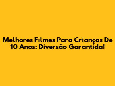 Melhores Filmes Para Crianças De 10 Anos: Diversão Garantida!