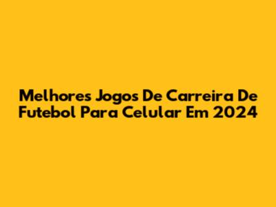 Melhores Jogos De Carreira De Futebol Para Celular Em 2024