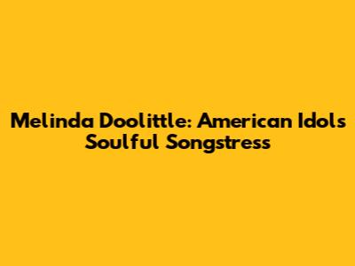 Melinda Doolittle: American Idol's Soulful Songstress