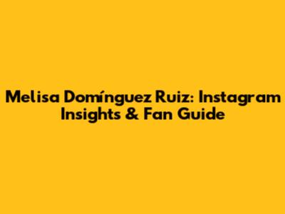 Melisa Domínguez Ruiz: Instagram Insights & Fan Guide