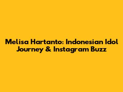 Melisa Hartanto: Indonesian Idol Journey & Instagram Buzz