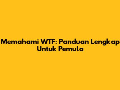 Memahami 'WTF': Panduan Lengkap Untuk Pemula