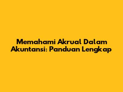 Memahami Akrual Dalam Akuntansi: Panduan Lengkap