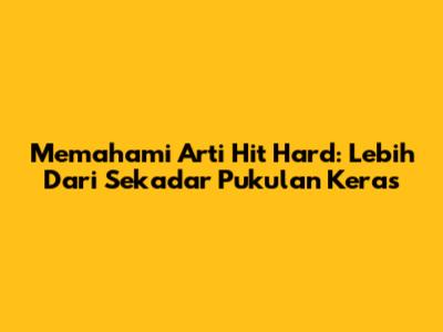 Memahami Arti 'Hit Hard': Lebih Dari Sekadar Pukulan Keras