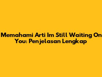 Memahami Arti 'I'm Still Waiting On You': Penjelasan Lengkap