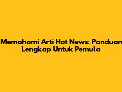 Memahami Arti Hot News: Panduan Lengkap Untuk Pemula