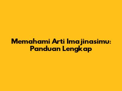 Memahami Arti Imajinasimu: Panduan Lengkap