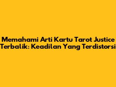 Memahami Arti Kartu Tarot Justice Terbalik: Keadilan Yang Terdistorsi