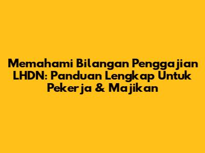 Memahami Bilangan Penggajian LHDN: Panduan Lengkap Untuk Pekerja & Majikan