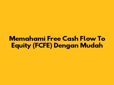 Memahami Free Cash Flow To Equity (FCFE) Dengan Mudah