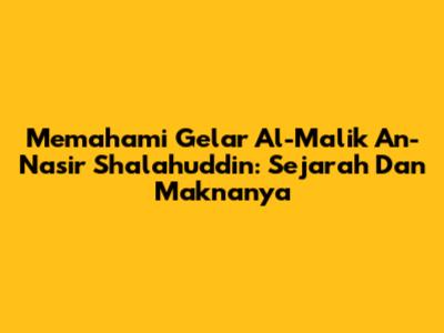 Memahami Gelar Al-Malik An-Nasir Shalahuddin: Sejarah Dan Maknanya