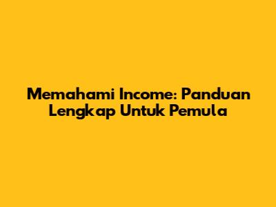 Memahami Income: Panduan Lengkap Untuk Pemula