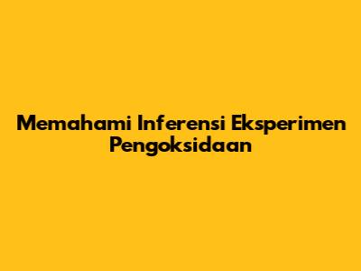 Memahami Inferensi Eksperimen Pengoksidaan