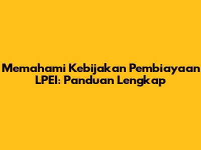 Memahami Kebijakan Pembiayaan LPEI: Panduan Lengkap