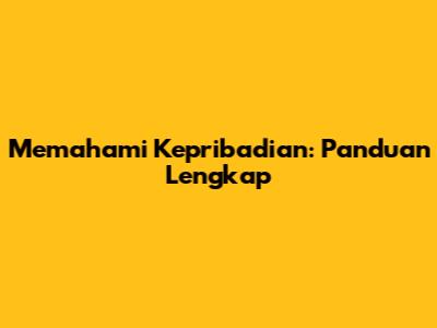 Memahami Kepribadian: Panduan Lengkap