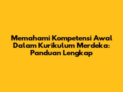 Memahami Kompetensi Awal Dalam Kurikulum Merdeka: Panduan Lengkap