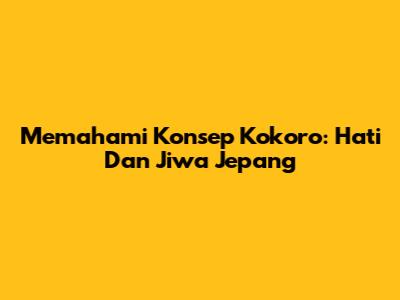 Memahami Konsep Kokoro: Hati Dan Jiwa Jepang