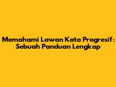 Memahami Lawan Kata Progresif: Sebuah Panduan Lengkap